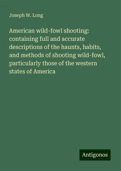 American wild-fowl shooting: containing full and accurate descriptions of the haunts, habits, and methods of shooting wild-fowl, particularly those of the western states of America - Long, Joseph W.