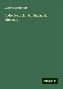 André, le sorcier: Par Eugène de Mirecourt - Mirecourt, Eugène De