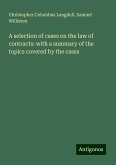 A selection of cases on the law of contracts: with a summary of the topics covered by the cases