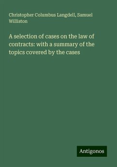 A selection of cases on the law of contracts: with a summary of the topics covered by the cases - Langdell, Christopher Columbus; Williston, Samuel