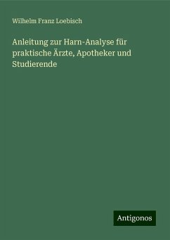 Anleitung zur Harn-Analyse für praktische Ärzte, Apotheker und Studierende - Loebisch, Wilhelm Franz