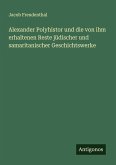 Alexander Polyhistor und die von ihm erhaltenen Reste jüdischer und samaritanischer Geschichtswerke Alexander Polyhistor und die von ihm erhaltenen Reste jüdischer und samaritanischer Geschichtswerke
