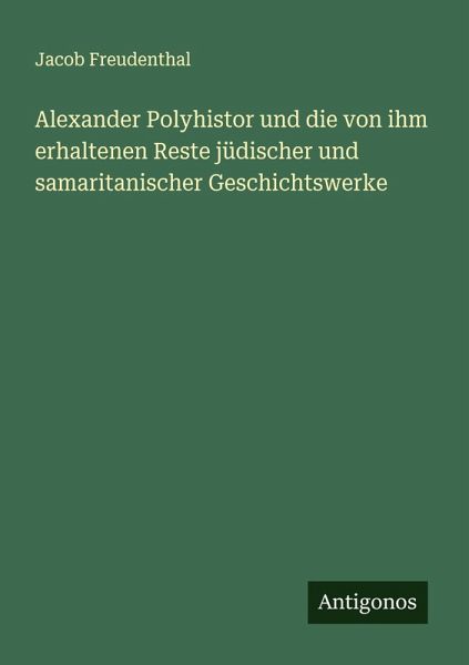 Alexander Polyhistor und die von ihm erhaltenen Reste jüdischer und samaritanischer Geschichtswerke