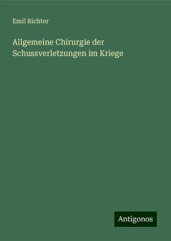 Allgemeine Chirurgie der Schussverletzungen im Kriege - Richter, Emil