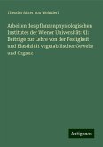 Arbeiten des pflanzenphysiologischen Institutes der Wiener Universität: XI: Beiträge zur Lehre von der Festigkeit und Elastizität vegetabilischer Gewebe und Organe