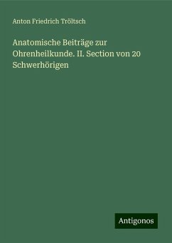 Anatomische Beiträge zur Ohrenheilkunde. II. Section von 20 Schwerhörigen - Tröltsch, Anton Friedrich