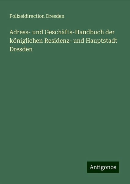 Adress- und Geschäfts-Handbuch der königlichen Residenz- und Hauptstadt Dresden