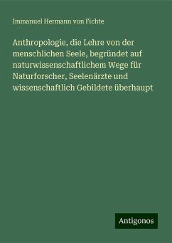 Anthropologie, die Lehre von der menschlichen Seele, begründet auf naturwissenschaftlichem Wege für Naturforscher, Seelenärzte und wissenschaftlich Gebildete überhaupt - Fichte, Immanuel Hermann Von