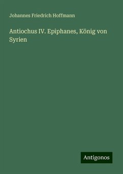 Antiochus IV. Epiphanes, König von Syrien - Hoffmann, Johannes Friedrich