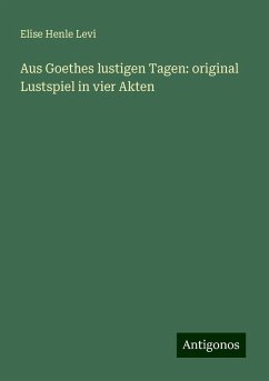 Aus Goethes lustigen Tagen: original Lustspiel in vier Akten - Levi, Elise Henle