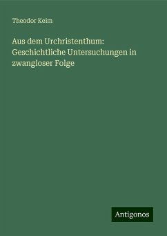 Aus dem Urchristenthum: Geschichtliche Untersuchungen in zwangloser Folge - Keim, Theodor