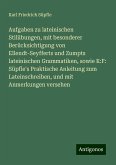 Aufgaben zu lateinischen Stilübungen, mit besonderer Berücksichtigung von Ellendt-Seyfferts und Zumpts lateinischen Grammatiken, sowie K:F: Süpfle's Praktische Anleitung zum Lateinschreiben, und mit Anmerkungen versehen