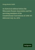 An historical address before the Wisconsin Pioneer Association and the surviving members of the Constitutional Conventions of 1846-47: delivered July 16, 1879