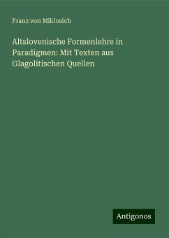 Altslovenische Formenlehre in Paradigmen: Mit Texten aus Glagolitischen Quellen - Miklosich, Franz Von