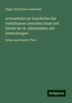 Actenstücke zur Geschichte des Verhältnisses zwischen Staat und Kirche im 19. Jahrhundert, mit Anmerkungen - Kremer-Auenrode, Hugo Von