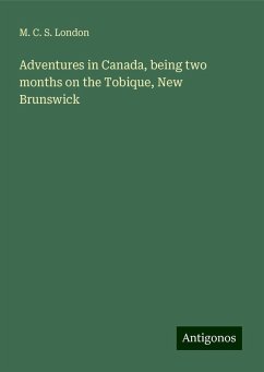 Adventures in Canada, being two months on the Tobique, New Brunswick - London, M. C. S.