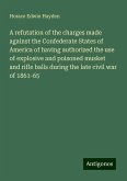 A refutation of the charges made against the Confederate States of America of having authorized the use of explosive and poisoned musket and rifle balls during the late civil war of 1861-65