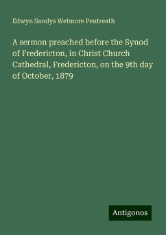 A sermon preached before the Synod of Fredericton, in Christ Church Cathedral, Fredericton, on the 9th day of October, 1879 - Pentreath, Edwyn Sandys Wetmore