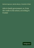 Aids to family government, or, From the cradle to the school, according to Froebel