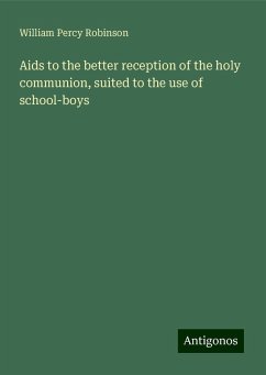 Aids to the better reception of the holy communion, suited to the use of school-boys - Robinson, William Percy