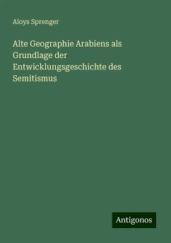 Alte Geographie Arabiens als Grundlage der Entwicklungsgeschichte des Semitismus - Sprenger, Aloys