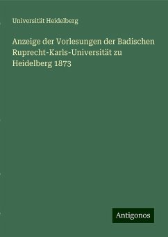 Anzeige der Vorlesungen der Badischen Ruprecht-Karls-Universität zu Heidelberg 1873 - Heidelberg, Universität