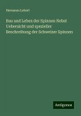 Bau und Leben der Spinnen Nebst Uebersicht und spezieller Beschreibung der Schweizer Spinnen