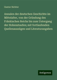 Annalen der deutschen Geschichte im Mittelalter, von der Gründung des Fränkischen Reichs bis zum Untergang der Hohenstaufen; mit fortlaufenden Quellenauszügen und Literaturangaben - Richter, Gustav