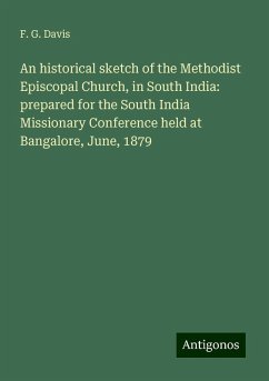 An historical sketch of the Methodist Episcopal Church, in South India: prepared for the South India Missionary Conference held at Bangalore, June, 1879 - Davis, F. G.