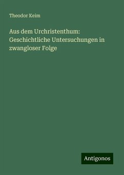 Aus dem Urchristenthum: Geschichtliche Untersuchungen in zwangloser Folge - Keim, Theodor