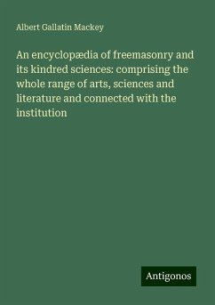 An encyclopædia of freemasonry and its kindred sciences: comprising the whole range of arts, sciences and literature and connected with the institution - Mackey, Albert Gallatin