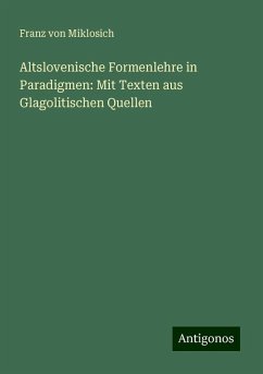 Altslovenische Formenlehre in Paradigmen: Mit Texten aus Glagolitischen Quellen - Miklosich, Franz Von