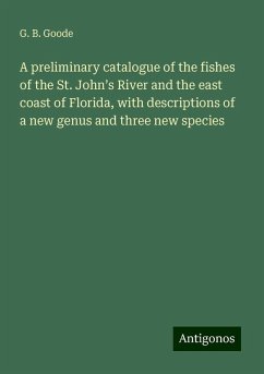 A preliminary catalogue of the fishes of the St. John¿s River and the east coast of Florida, with descriptions of a new genus and three new species - Goode, G. B.