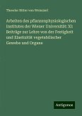 Arbeiten des pflanzenphysiologischen Institutes der Wiener Universität: XI: Beiträge zur Lehre von der Festigkeit und Elastizität vegetabilischer Gewebe und Organe