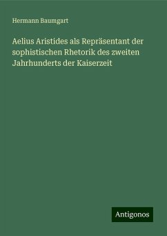 Aelius Aristides als Repräsentant der sophistischen Rhetorik des zweiten Jahrhunderts der Kaiserzeit - Baumgart, Hermann