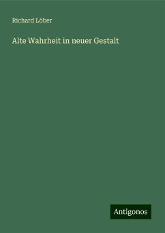 Alte Wahrheit in neuer Gestalt - Löber, Richard