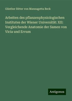 Arbeiten des pflanzenphysiologischen Institutes der Wiener Universität: XII: Vergleichende Anatomie der Samen von Vicia und Ervum - Beck, Günther Ritter von Mannagetta