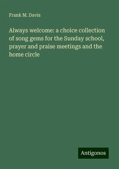 Always welcome: a choice collection of song gems for the Sunday school, prayer and praise meetings and the home circle - Davis, Frank M.