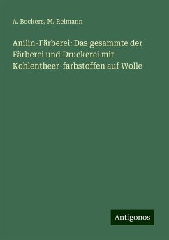 Anilin-Färberei: Das gesammte der Färberei und Druckerei mit Kohlentheer-farbstoffen auf Wolle - Beckers, A.; Reimann, M.