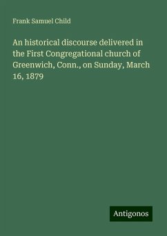 An historical discourse delivered in the First Congregational church of Greenwich, Conn., on Sunday, March 16, 1879 - Child, Frank Samuel