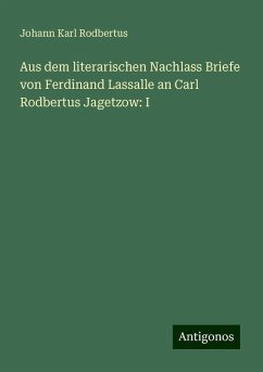 Aus dem literarischen Nachlass Briefe von Ferdinand Lassalle an Carl Rodbertus Jagetzow: I - Rodbertus, Johann Karl