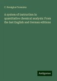 A system of instruction in quantitative chemical analysis: From the last English and German editions