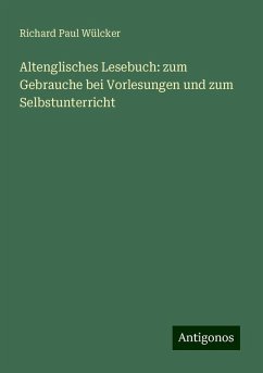 Altenglisches Lesebuch: zum Gebrauche bei Vorlesungen und zum Selbstunterricht - Wülcker, Richard Paul