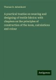 A practical treatise on weaving and designing of textile fabrics: with chapters on the principles of construction of the loom, calculations and colour