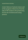 A short history of natural science and of the progress of discovery from the time of the Greeks to the present day, for the use of schools and young persons