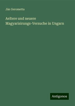 Aeltere und neuere Magyarisirungs-Versuche in Ungarn - Gerometta, Ján