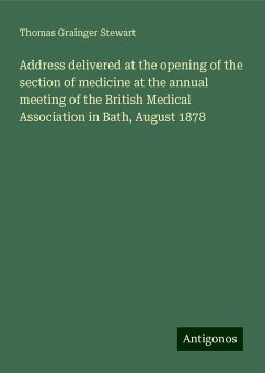 Address delivered at the opening of the section of medicine at the annual meeting of the British Medical Association in Bath, August 1878 - Stewart, Thomas Grainger