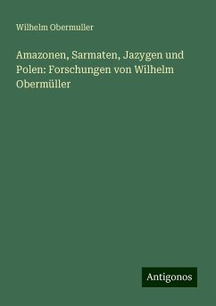 Amazonen, Sarmaten, Jazygen und Polen: Forschungen von Wilhelm Obermüller - Obermuller, Wilhelm