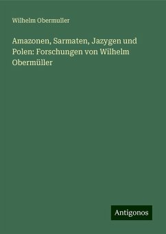 Amazonen, Sarmaten, Jazygen und Polen: Forschungen von Wilhelm Obermüller - Obermuller, Wilhelm