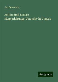 Aeltere und neuere Magyarisirungs-Versuche in Ungarn - Gerometta, Ján